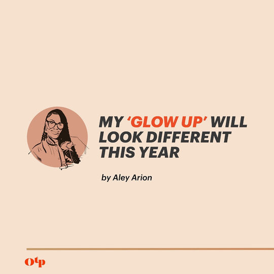 My ‘Glow Up’ Will Look Different This Year - Aley Arion | Oui the People